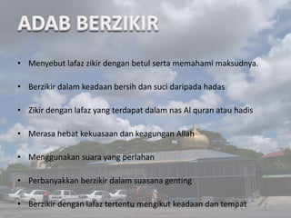 • Menyebut lafaz zikir dengan betul serta memahami maksudnya. 
• Berzikir dalam keadaan bersih dan suci daripada hadas 
• Zikir dengan lafaz yang terdapat dalam nas Al quran atau hadis 
• Merasa hebat kekuasaan dan keagungan Allah 
• Menggunakan suara yang perlahan 
• Perbanyakkan berzikir dalam suasana genting 
• Berzikir dengan lafaz tertentu mengikut keadaan dan tempat 
 