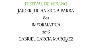 FESTIVAL DE VERANO
JAIDER JULIAN SICUA PARRA
801
IMFORMATICA
2016
GABRIEL GARCIA MARQUEZ
 