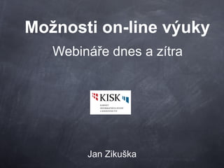 Možnosti on-line výukyMožnosti on-line výuky
Webináře dnes a zítra
Jan Zikuška
 