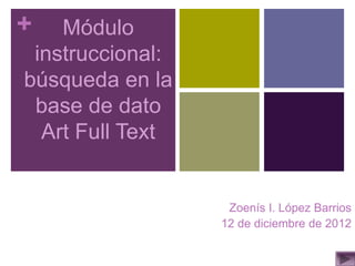 + Módulo
instruccional:
búsqueda en la
base de dato
Art Full Text
Zoenís I. López Barrios
12 de diciembre de 2012
 