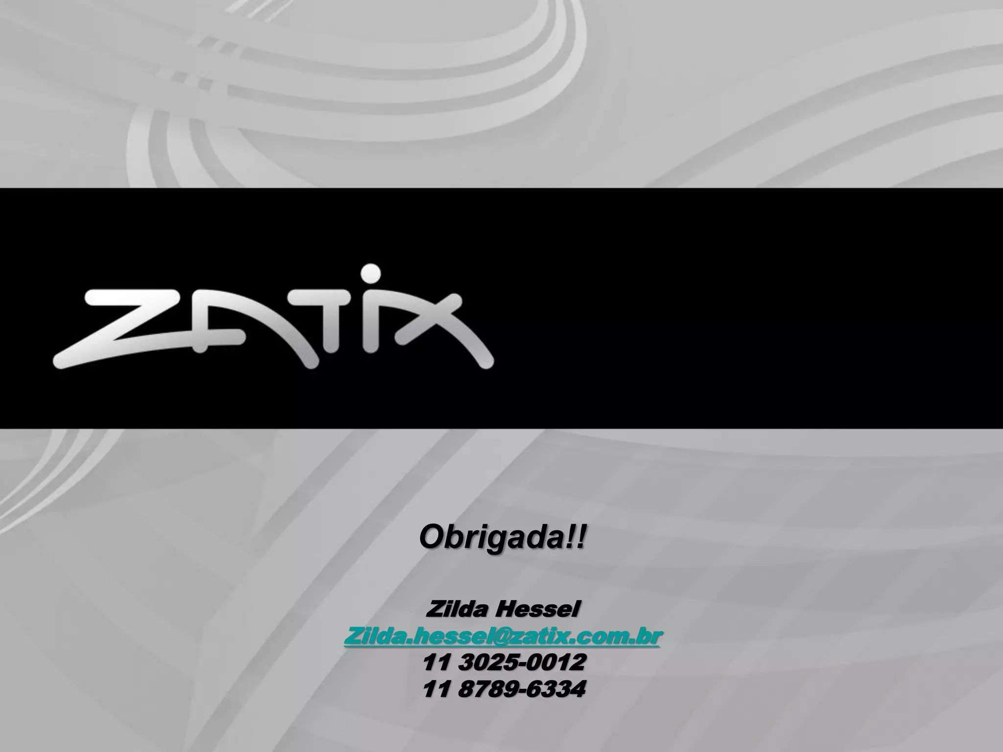 Obrigada!!

       Zilda Hessel
Zilda.hessel@zatix.com.br
      11 3025-0012
      11 8789-6334
                            18
 