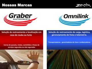 Nossas Marcas




Solução de rastreamento e localização em            Solução de rastreamento de carga, logística,
        caso de roubo ou furto .                       gerenciamento de frota e telemetria.


                                                    Transportadoras, gerenciadoras de risco e embarcadoras
  Carros de passeio, motos, caminhões e frotas de
       serviços seguradas ou não seguradas




                                                                                                    3
 