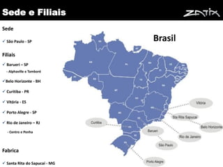Sede e Filiais
Sede

 São Paulo - SP               Brasil
Filiais
 Barueri – SP
  - Alphaville e Tamboré

Belo Horizonte - BH

 Curitiba - PR

 Vitória - ES

 Porto Alegre - SP

 Rio de Janeiro – RJ

   - Centro e Penha




Fabrica
                                        5
 Santa Rita do Sapucaí - MG
 