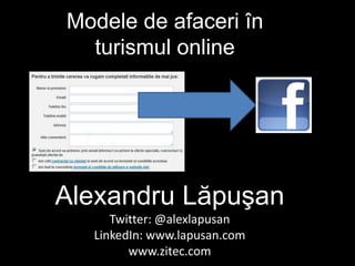 Modele de afaceri în
turismul online
Alexandru Lăpuşan
Twitter: @alexlapusan
LinkedIn: www.lapusan.com
www.zitec.com
 