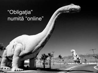 “Obligaţia”
numită “online”
 