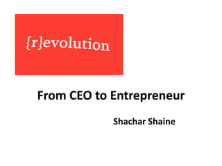 From CEO to Entrepreneur
            Shachar Shaine
 