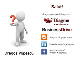 Salut!Salut!
Dragos PopescuDragos Popescu
www.diagma.rowww.diagma.ro
facebook.com/
dragos.r.popescu
diagma.blogspot.com
dragos.popescu@diagma.ro
linkedin.com/in/diagma
 