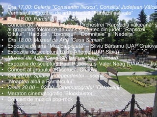 Ora 17,00: Galeria ”Constantin Iliescu”, Consiliul Judeţean Vâlcea Vernisajul expoziţiei de artã plasticã ”Fantezii estivale” Ora 18,00: Parcul Zãvoi, la Bârlog  Concert de muzicã popularã al Orchestrei “Rapsodia vâlceană” şi al grupurilor folclorice de dans şi cântec din judeţ: “Rapsozii Oltului”, “Haiducii”, “Izvoraşul”, “Domniţele” şi “Nedeiţa” Ora 18,00: Muzeul de Artă “Casa Simian”  Expoziţia de artă “Muzica pictată” – Silviu Bârsanu (UAP Craiova) Expoziţia de sculptură Radu Aftenie (UAP Sibiu) Muzeul de Artă “Casa Simian”: curtea interioară Expoziţia de sculptură Paul Popescu şi Valer Neag (UAP Tg. Jiu)   Concert al grupului “Răscruci”, Craiova Ora 20,00: Splaiul Independenţei – scenã  ” Noaptea albã a Râmnicului” Orele 20,00 – 02,00 : Cinematograful ”Ostroveni” Maraton cinematografic ”Blockbuster” Concert de muzicã pop-rock 
