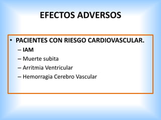 EFECTOS ADVERSOS
• PACIENTES CON RIESGO CARDIOVASCULAR.
– IAM
– Muerte subita
– Arritmia Ventricular
– Hemorragia Cerebro Vascular
 