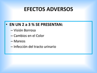 EFECTOS ADVERSOS
• EN UN 2 a 3 % SE PRESENTAN:
– Visión Borrosa
– Cambios en el Color
– Mareos
– Infección del tracto urinario
 
