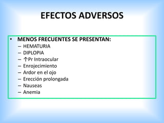 EFECTOS ADVERSOS
• MENOS FRECUENTES SE PRESENTAN:
– HEMATURIA
– DIPLOPIA
– ↑Pr Intraocular
– Enrojecimiento
– Ardor en el ojo
– Erección prolongada
– Nauseas
– Anemia
 