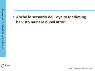 • Anche lo scenario del Loyalty Marketing
ha visto nascere nuovi attori
Fonte: Osservatorio Fedeltà UniPR
 