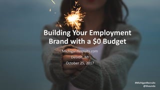Building	
  Your	
  Employment	
  
Brand	
  with	
  a	
  $0	
  Budget
MichiganRecruits.com
Detroit,	
  MI
October	
  25,	
  2017
#MichiganRecruits
@Shaunda
 