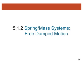 39
5.1.2 Spring/Mass Systems:
Free Damped Motion
 