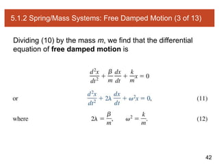 42
5.1.2 Spring/Mass Systems: Free Damped Motion (3 of 13)
Dividing (10) by the mass m, we find that the differential
equation of free damped motion is
 