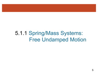 5
5.1.1 Spring/Mass Systems:
Free Undamped Motion
 