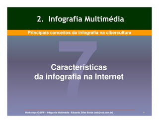 2. Infografia Multimédia
  Principais conceitos da infografia na cibercultura




             Características
        da infografia na Internet



Workshop AC/UFP – Infografia Multimédia - Eduardo Zilles Borba (ezb@ezb.com.br)   11
 