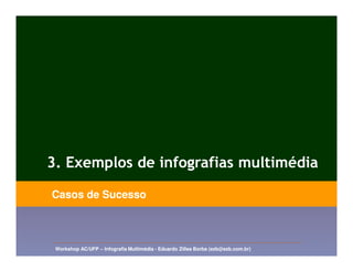 3. Exemplos de infografias multimédia

Casos de Sucesso



 Workshop AC/UFP – Infografia Multimédia - Eduardo Zilles Borba (ezb@ezb.com.br)
 