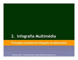 2. Infografia Multimédia
Principais conceitos da infografia na cibercultura



Workshop AC/UFP – Infografia Multimédia - Eduardo Zilles Borba (ezb@ezb.com.br)
 