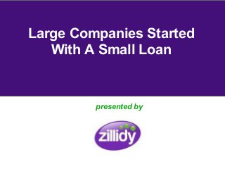 Large Companies Started
   With A Small Loan


         presented by
 