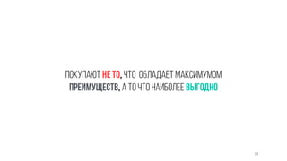 39 
Покупают не то, что обладает максимумом 
преимуществ, а то что наиболее выгодно 
 