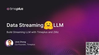 April 2024
Streaming LLM
Jove Zhong
Co-Founder, Timeplus
Data Streaming LLM
Build Streaming LLM with Timeplus and Zilliz
 
