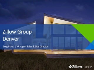 1	
  1	
  
Zillow  Group  
Denver
Greg  Bland  |  VP,  Agent  Sales  &  Site  Director
 