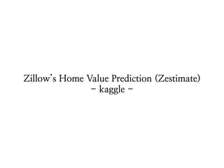 Zillow’s Home Value Prediction (Zestimate)
- kaggle -
 