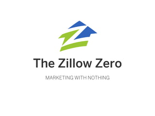 The Zillow Zero
MARKETING WITH NOTHING
 