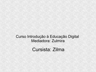 Curso Introdução à Educação Digital
         Mediadora: Zulmira

         Cursista: Zilma
 