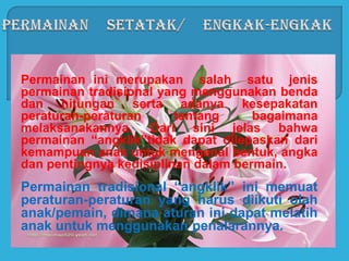 Permainan ini merupakan salah satu jenis
permainan tradisional yang menggunakan benda
dan hitungan serta adanya kesepakata...