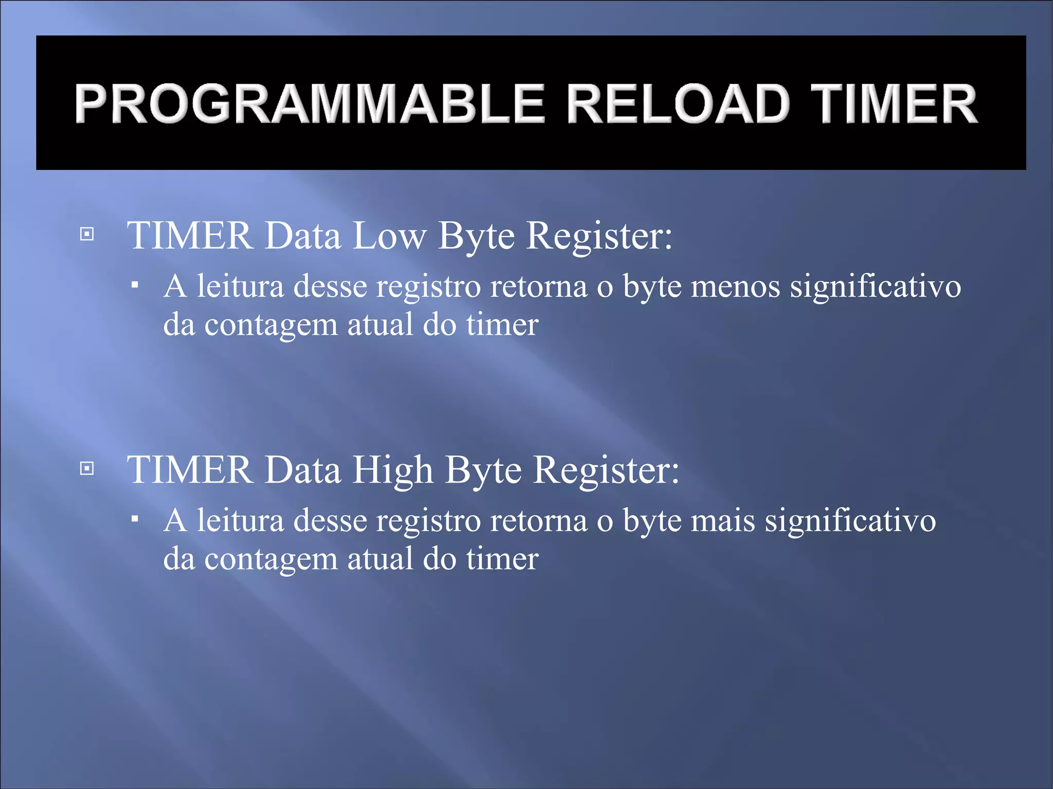TIMER Data Low Byte Register: A leitura desse registro retorna o byte menos significativo da contagem atual do timer TIMER Data High Byte Register: A leitura desse registro retorna o byte mais significativo da contagem atual do timer 