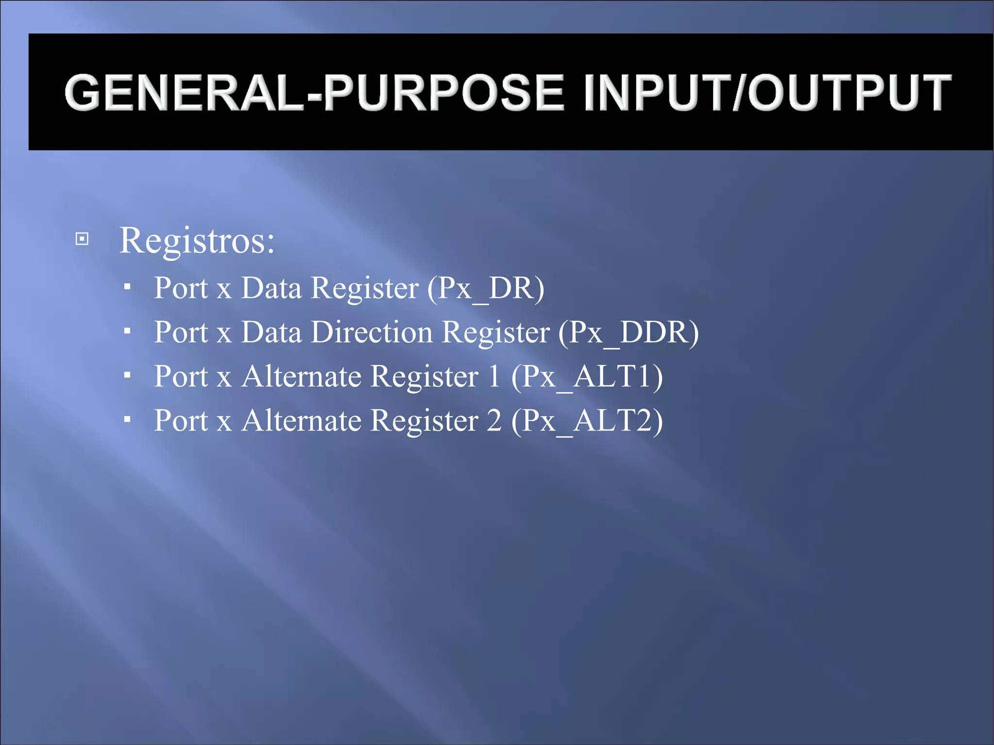 Registros: Port x Data Register (Px_DR)‏ Port x Data Direction Register (Px_DDR)‏ Port x Alternate Register 1 (Px_ALT1)‏ Port x Alternate Register 2 (Px_ALT2)‏ 