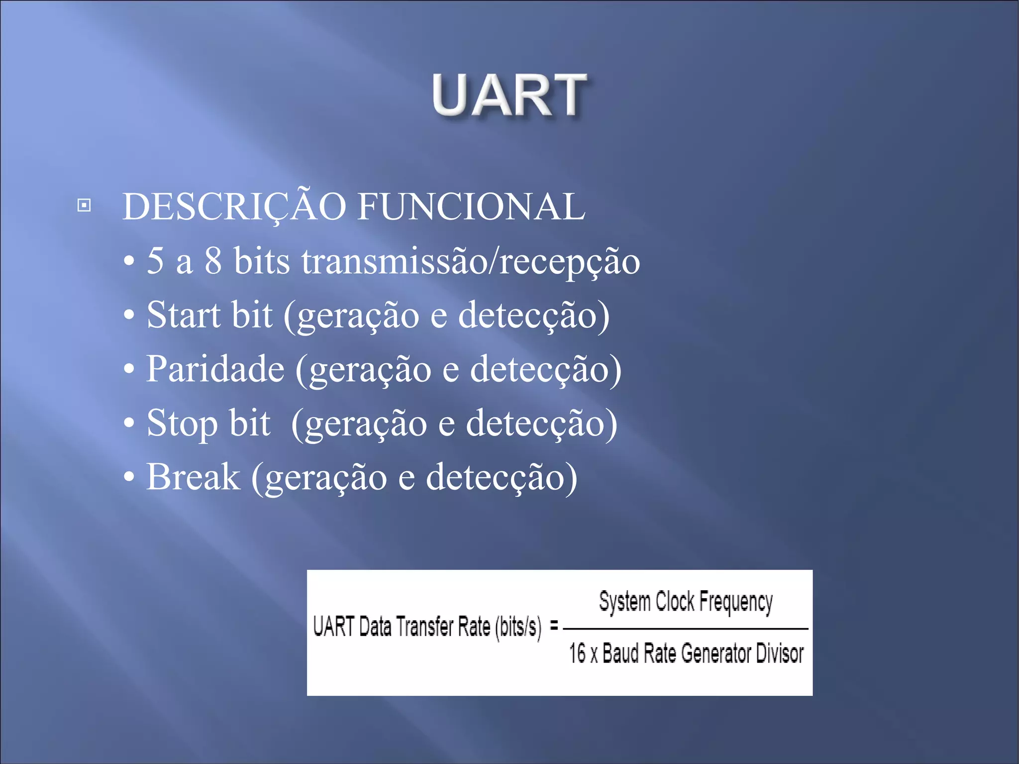DESCRIÇÃO FUNCIONAL •  5 a 8 bits transmissão/recepção  •  Start bit (geração e detecção)  •  Paridade (geração e detecção)  •  Stop bit  (geração e detecção) •  Break (geração e detecção) 
