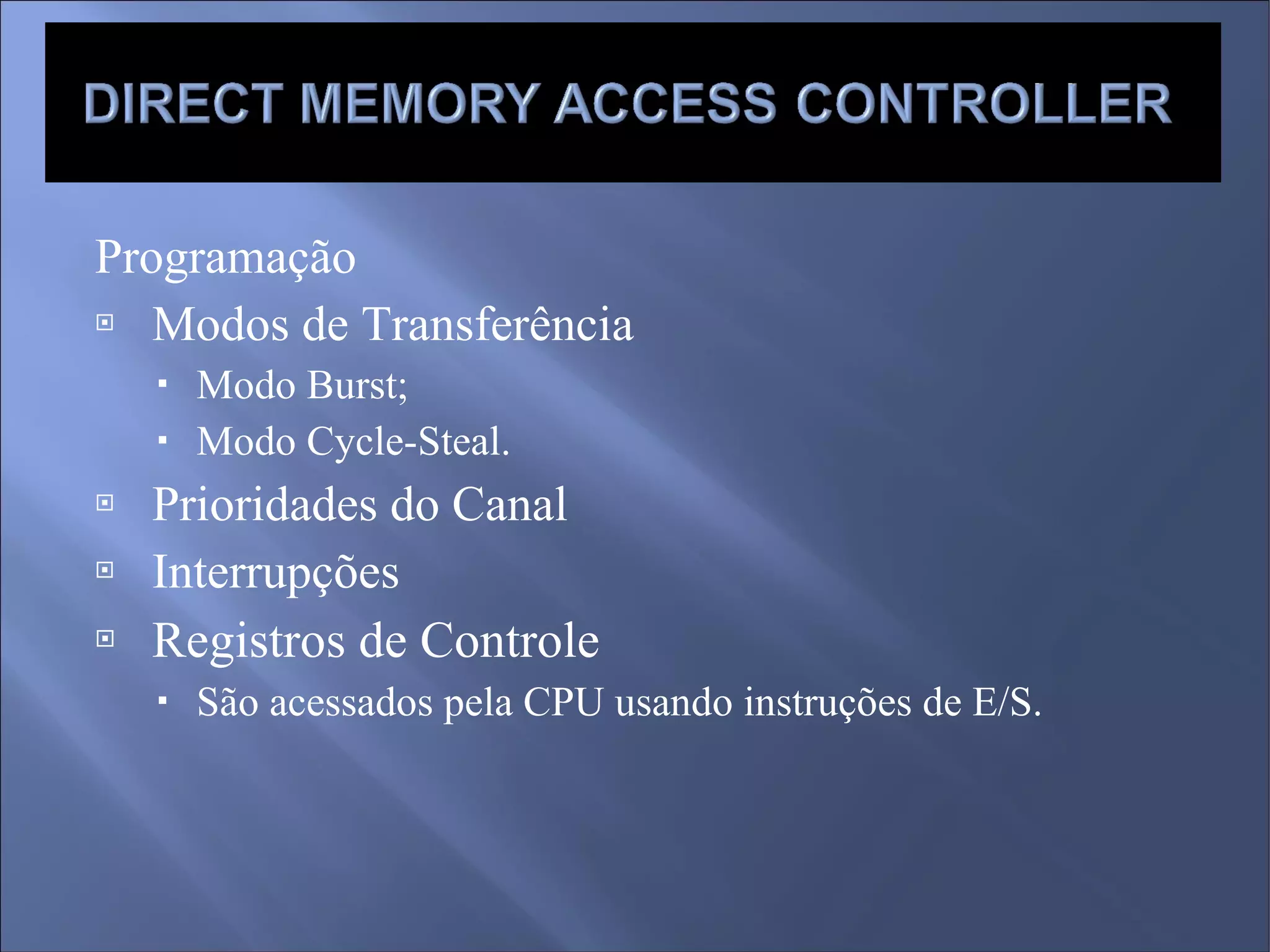 Programação Modos de Transferência Modo Burst; Modo Cycle-Steal. Prioridades do Canal Interrupções Registros de Controle São acessados pela CPU usando instruções de E/S. 