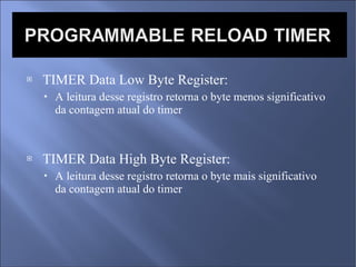 TIMER Data Low Byte Register: A leitura desse registro retorna o byte menos significativo da contagem atual do timer TIMER Data High Byte Register: A leitura desse registro retorna o byte mais significativo da contagem atual do timer 