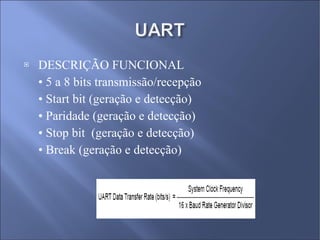 DESCRIÇÃO FUNCIONAL •  5 a 8 bits transmissão/recepção  •  Start bit (geração e detecção)  •  Paridade (geração e detecção)  •  Stop bit  (geração e detecção) •  Break (geração e detecção) 