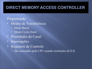 Programação Modos de Transferência Modo Burst; Modo Cycle-Steal. Prioridades do Canal Interrupções Registros de Controle São acessados pela CPU usando instruções de E/S. 