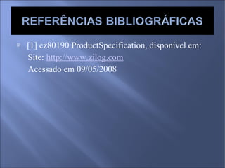 [1] ez80190 ProductSpecification, disponível em: Site:  http://www.zilog.com Acessado em 09/05/2008 