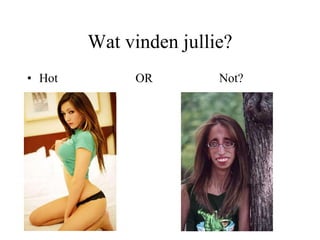 Wat vinden jullie? Hot   OR Not? 