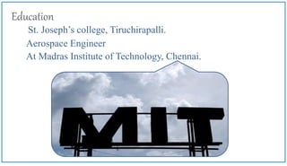 Aerospace Engineer
Education
At Madras Institute of Technology, Chennai.
St. Joseph’s college, Tiruchirapalli.
 