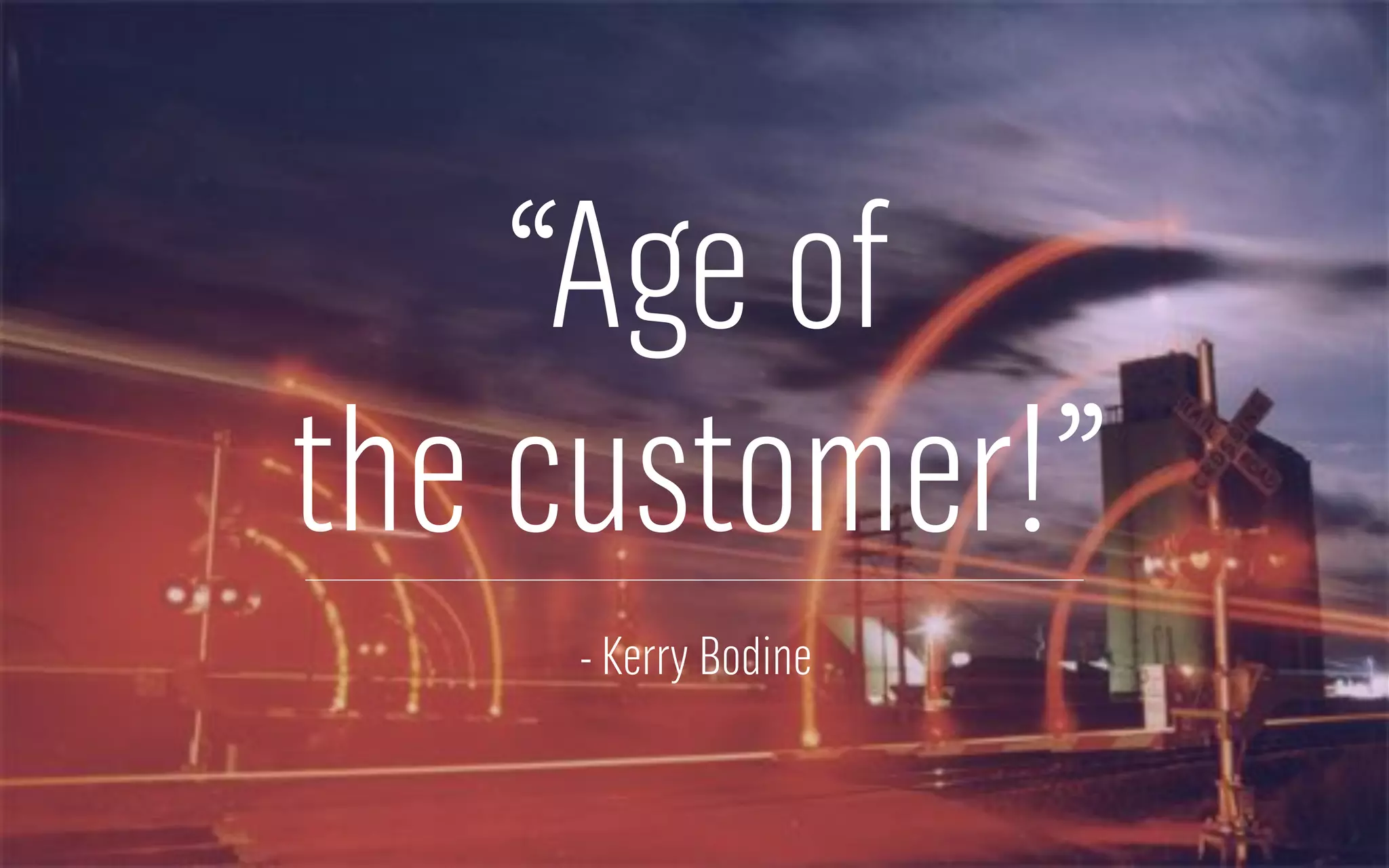“Age of
the customer!”
- Kerry Bodine
 