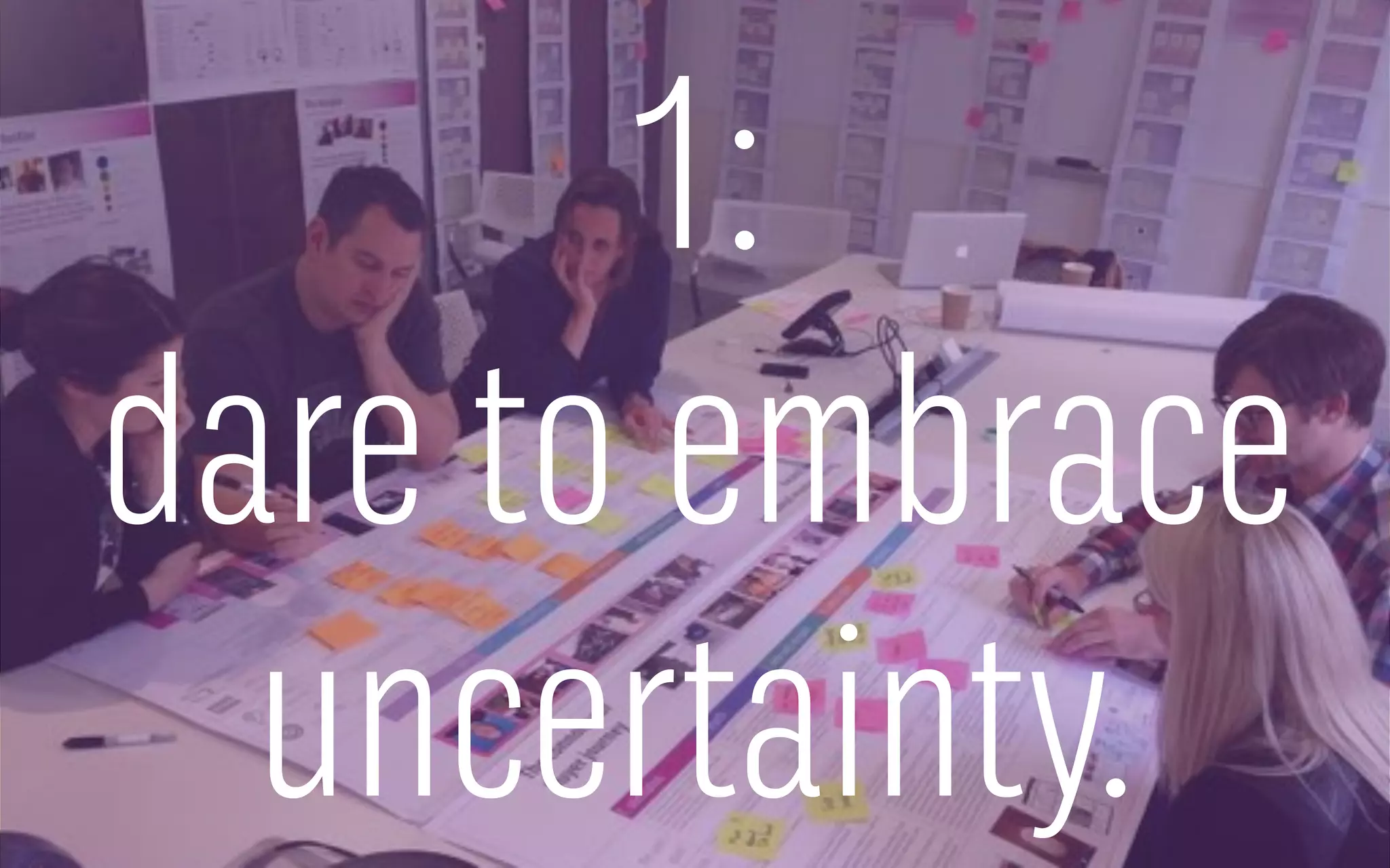 1:
dare to embrace
uncertainty.
 