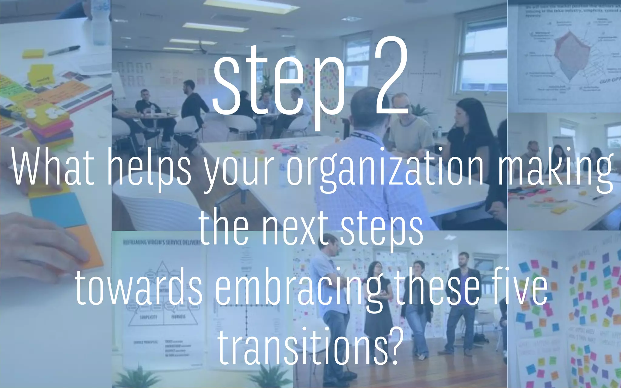 step 2
What helps your organization making
the next steps
towards embracing these five
transitions?
 