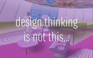 design thinking
is not this…
 