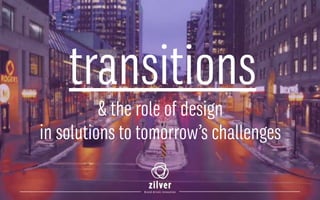 transitions
& the role of design
in solutions to tomorrow’s challenges
 