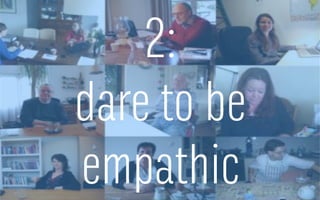 2:
dare to be
empathic
 