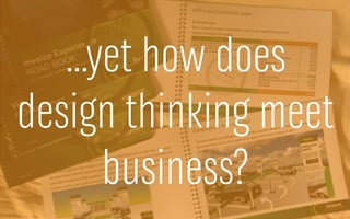 …yet how does
design thinking meet
business?
 
