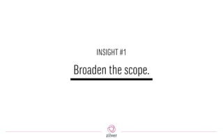 Broaden the scope.
INSIGHT #1
 