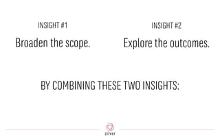 BY COMBINING THESE TWO INSIGHTS:
Explore the outcomes.
INSIGHT #2
Broaden the scope.
INSIGHT #1
 